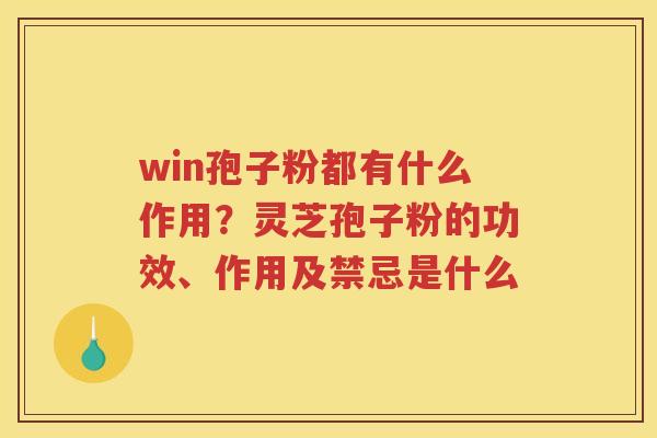win孢子粉都有什么作用？灵芝孢子粉的功效、作用及禁忌是什么