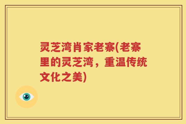 灵芝湾肖家老寨(老寨里的灵芝湾,重温传统文化之美) 灵芝湾肖家老寨(老寨里的灵芝湾,重温传统文化之美)