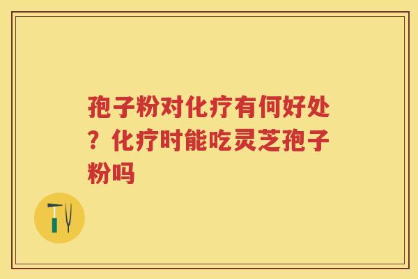孢子粉对有何好处？时能吃灵芝孢子粉吗