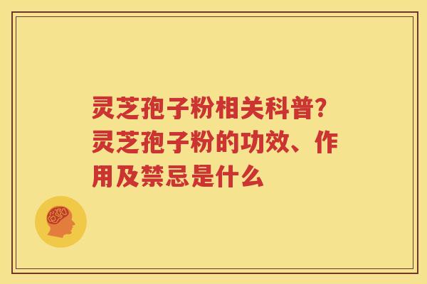 灵芝孢子粉相关科普？灵芝孢子粉的功效、作用及禁忌是什么