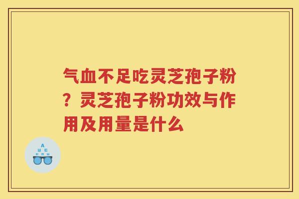 气不足吃灵芝孢子粉?灵芝孢子粉功效与作用及用量是什么 气不足吃灵芝孢子粉?灵芝孢子粉功效与作用及用量是什么
