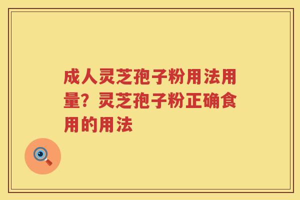 成人灵芝孢子粉用法用量？灵芝孢子粉正确食用的用法