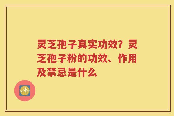 灵芝孢子真实功效?灵芝孢子粉的功效、作用及禁忌是什么 灵芝孢子真实功效?灵芝孢子粉的功效、作用及禁忌是什么