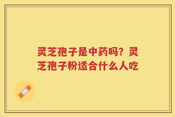 灵芝孢子是吗?灵芝孢子粉适合什么人吃 灵芝孢子是吗?灵芝孢子粉适合什么人吃
