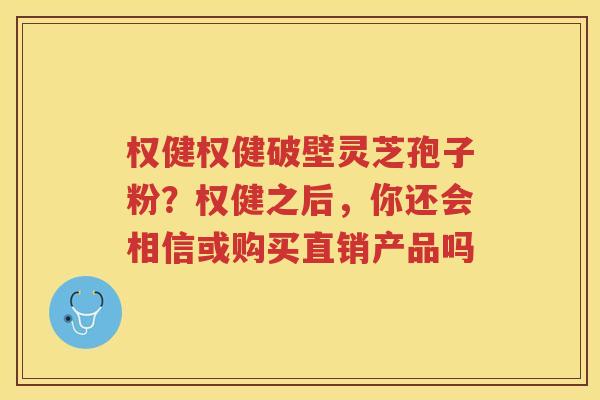 权健权健破壁灵芝孢子粉?权健之后,你还会相信或购买直销产品吗 权健权健破壁灵芝孢子粉?权健之后,你还会相信或购买直销产品吗