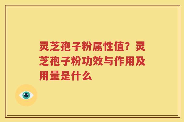 灵芝孢子粉属性值?灵芝孢子粉功效与作用及用量是什么 灵芝孢子粉属性值?灵芝孢子粉功效与作用及用量是什么