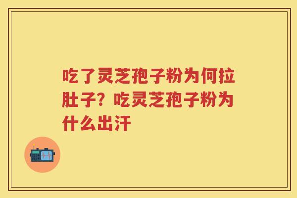 吃了灵芝孢子粉为何拉肚子？吃灵芝孢子粉为什么出汗