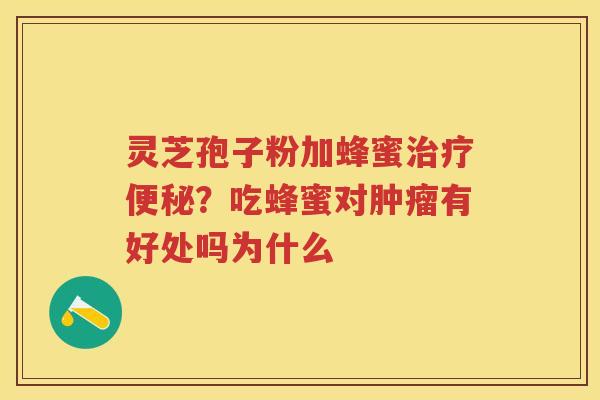 灵芝孢子粉加蜂蜜？吃蜂蜜对有好处吗为什么