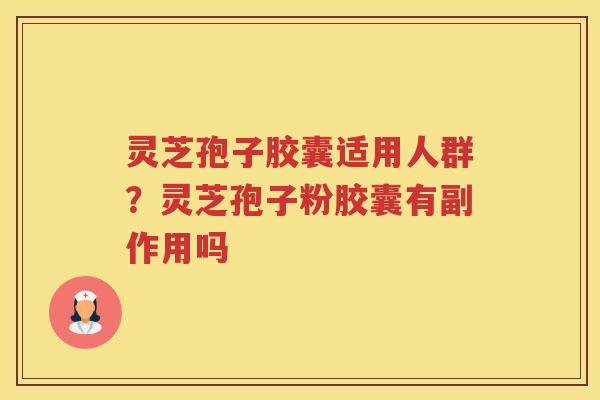 灵芝孢子胶囊适用人群?灵芝孢子粉胶囊有副作用吗 灵芝孢子胶囊适用人群?灵芝孢子粉胶囊有副作用吗