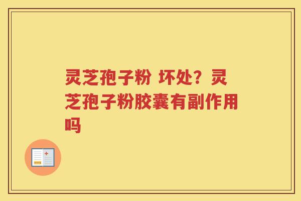 灵芝孢子粉 坏处？灵芝孢子粉胶囊有副作用吗