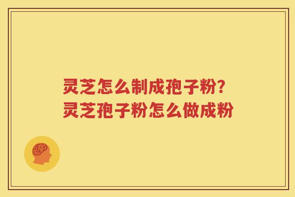 灵芝怎么制成孢子粉?灵芝孢子粉怎么做成粉 灵芝怎么制成孢子粉?灵芝孢子粉怎么做成粉