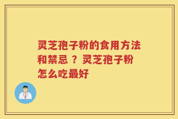 灵芝孢子粉的食用方法和禁忌 ？灵芝孢子粉怎么吃好
