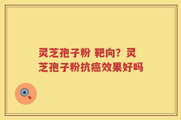 灵芝孢子粉 靶向?灵芝孢子粉抗效果好吗 灵芝孢子粉 靶向?灵芝孢子粉抗效果好吗