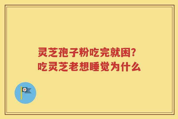 灵芝孢子粉吃完就困？吃灵芝老想睡觉为什么