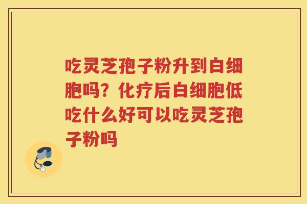 吃灵芝孢子粉升到吗？后低吃什么好可以吃灵芝孢子粉吗