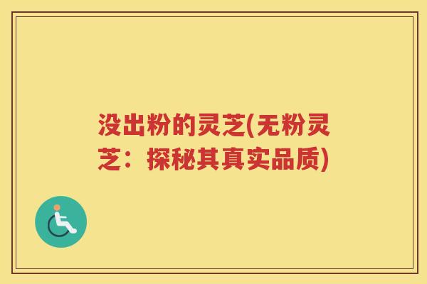 没出粉的灵芝(无粉灵芝：探秘其真实品质)