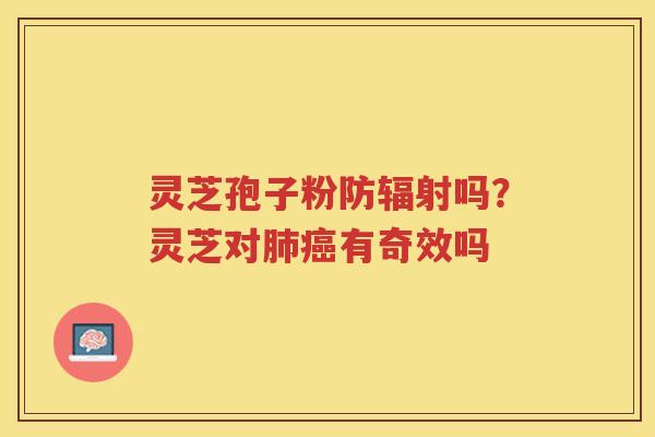 灵芝孢子粉防吗？灵芝对有奇效吗