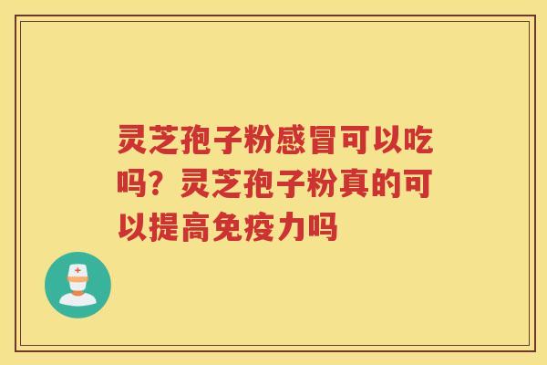 灵芝孢子粉可以吃吗？灵芝孢子粉真的可以提高免疫力吗