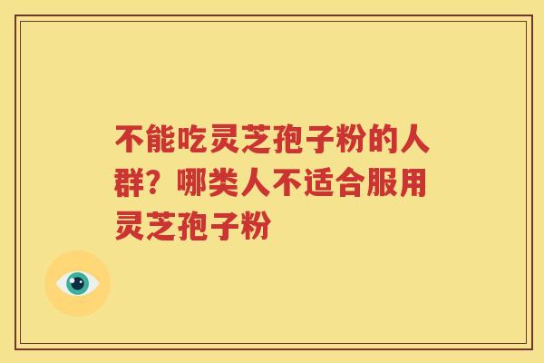 不能吃灵芝孢子粉的人群？哪类人不适合服用灵芝孢子粉