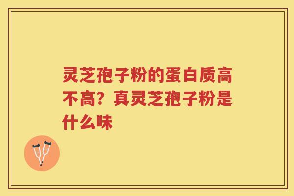 灵芝孢子粉的蛋白质高不高？真灵芝孢子粉是什么味