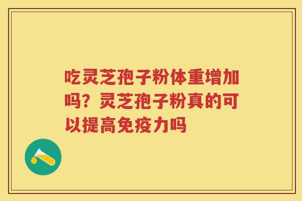 吃灵芝孢子粉体重增加吗？灵芝孢子粉真的可以提高免疫力吗