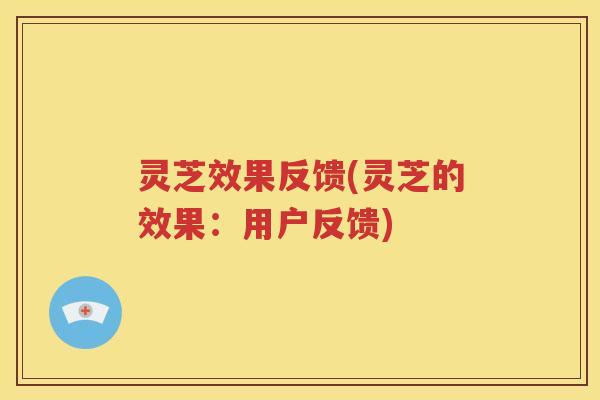 灵芝效果反馈(灵芝的效果：用户反馈)