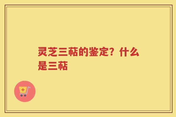 灵芝三萜的鉴定？什么是三萜