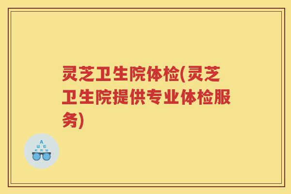 灵芝卫生院体检(灵芝卫生院提供专业体检服务)