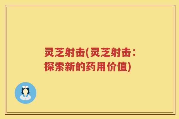 灵芝射击(灵芝射击：探索新的药用价值)