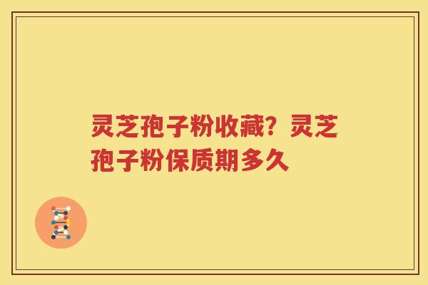 灵芝孢子粉收藏?灵芝孢子粉保质期多久 灵芝孢子粉收藏?灵芝孢子粉保质期多久