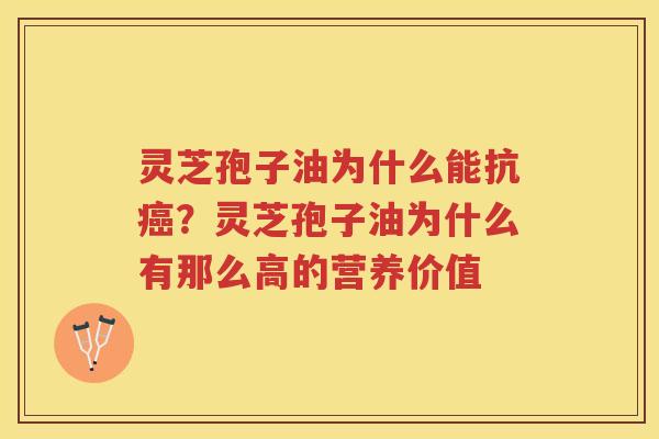 灵芝孢子油为什么能抗?灵芝孢子油为什么有那么高的营养价值 灵芝孢子油为什么能抗?灵芝孢子油为什么有那么高的营养价值
