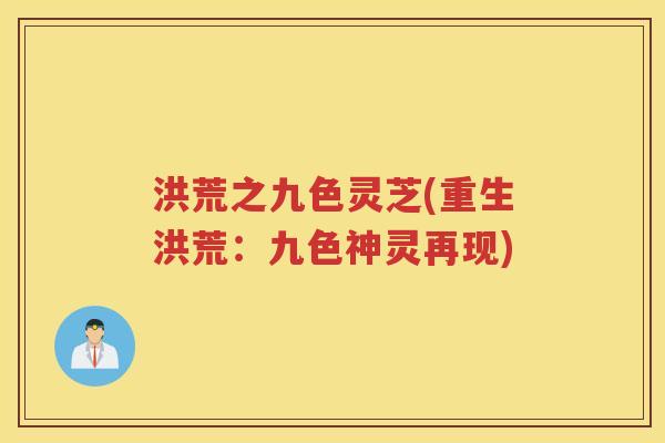洪荒之九色灵芝(重生洪荒：九色神灵再现)