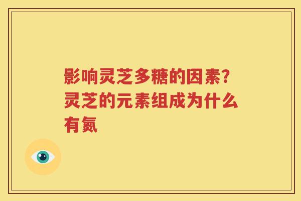 影响灵芝多糖的因素？灵芝的元素组成为什么有氮