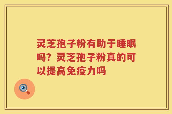 灵芝孢子粉有助于吗？灵芝孢子粉真的可以提高免疫力吗