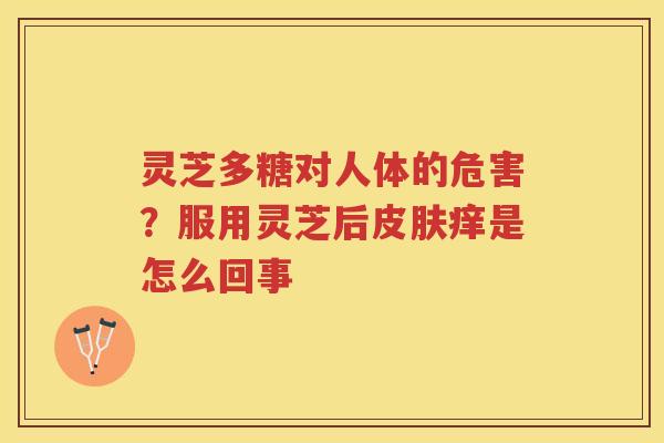 灵芝多糖对人体的危害？服用灵芝后痒是怎么回事