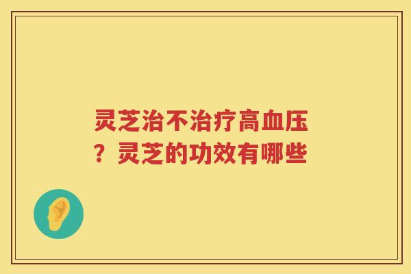 灵芝不高 ？灵芝的功效有哪些