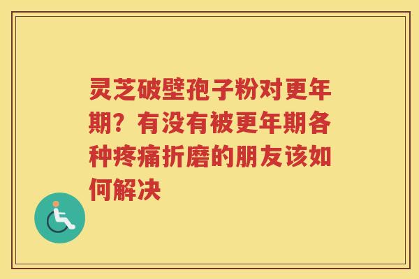 灵芝破壁孢子粉对？有没有被各种折磨的朋友该如何解决