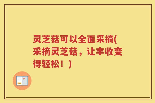 灵芝菇可以全面采摘(采摘灵芝菇，让丰收变得轻松！)