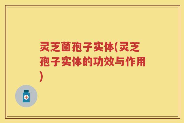 灵芝菌孢子实体(灵芝孢子实体的功效与作用) 灵芝菌孢子实体(灵芝孢子实体的功效与作用)
