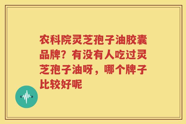 农科院灵芝孢子油胶囊品牌？有没有人吃过灵芝孢子油呀，哪个牌子比较好呢