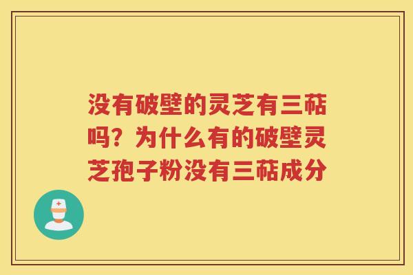 没有破壁的灵芝有三萜吗？为什么有的破壁灵芝孢子粉没有三萜成分