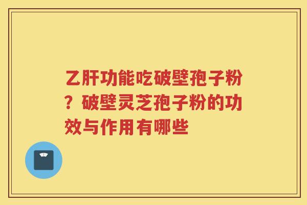 功能吃破壁孢子粉？破壁灵芝孢子粉的功效与作用有哪些