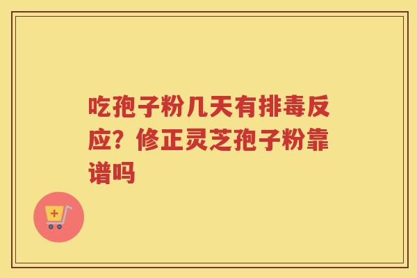 吃孢子粉几天有反应？修正灵芝孢子粉靠谱吗