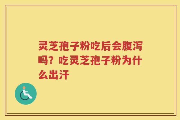 灵芝孢子粉吃后会吗？吃灵芝孢子粉为什么出汗