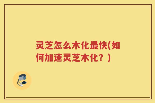 灵芝怎么木化快(如何加速灵芝木化?) 灵芝怎么木化快(如何加速灵芝木化?)
