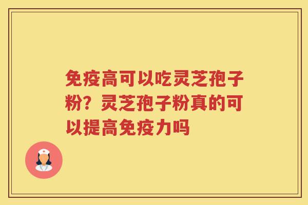 免疫高可以吃灵芝孢子粉?灵芝孢子粉真的可以提高免疫力吗 免疫高可以吃灵芝孢子粉?灵芝孢子粉真的可以提高免疫力吗