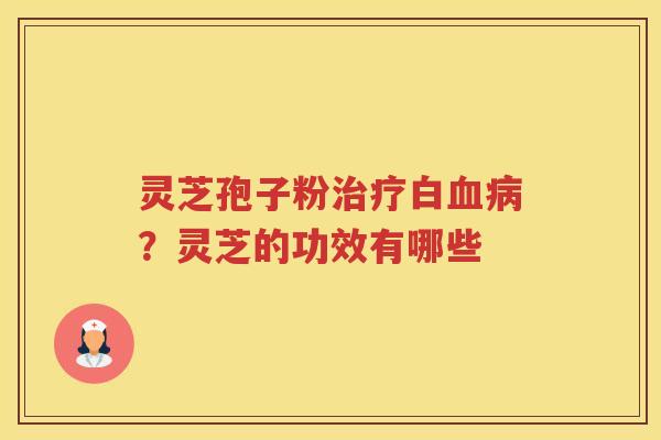 灵芝孢子粉白?灵芝的功效有哪些 灵芝孢子粉白?灵芝的功效有哪些