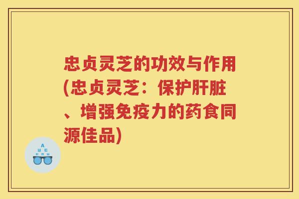 忠贞灵芝的功效与作用(忠贞灵芝:保护、增强免疫力的药食同源佳品) 忠贞灵芝的功效与作用(忠贞灵芝:保护、增强免疫力的药食同源佳品)