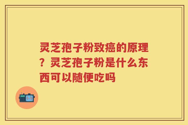 灵芝孢子粉致的原理？灵芝孢子粉是什么东西可以随便吃吗