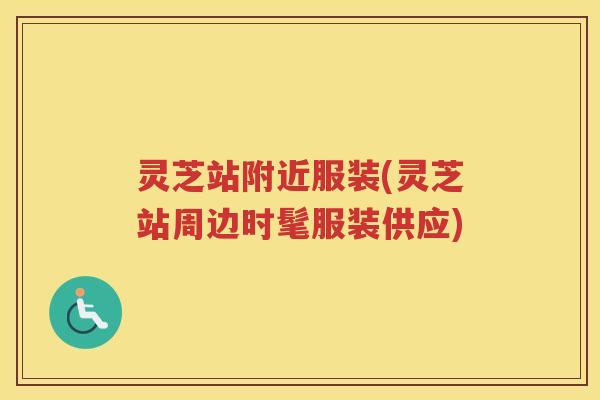 灵芝站附近服装(灵芝站周边时髦服装供应)